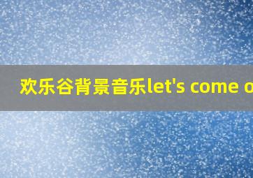 欢乐谷背景音乐let's come on